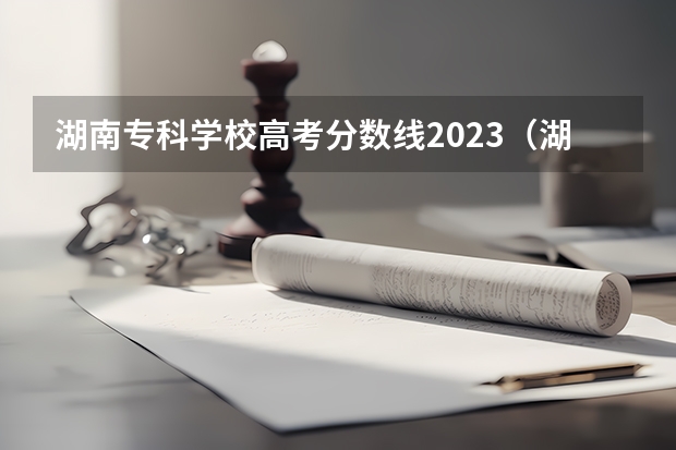 湖南专科学校高考分数线2023（湖南省2023年普通高校招生高职专科批(普通类)第一次投档分数线）