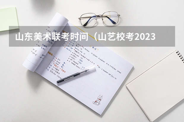 山东美术联考时间（山艺校考2023时间）