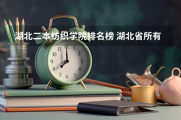 湖北二本纺织学院排名榜 湖北省所有二本公办大学排名