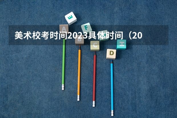 美术校考时间2023具体时间（2023年美术校考学校报名时间）