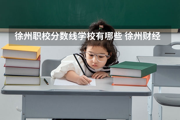 徐州职校分数线学校有哪些 徐州财经高等职业技术学校录取分数线