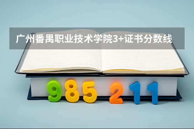 广州番禺职业技术学院3+证书分数线（番禺职业技术学校2023录取线）