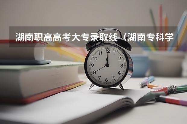 湖南职高高考大专录取线（湖南专科学校录取分数线2023）