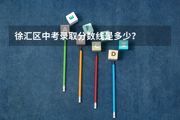 徐汇区中考录取分数线是多少？