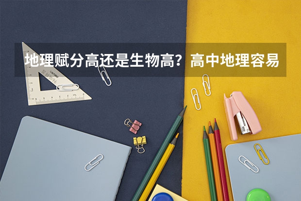 地理赋分高还是生物高？高中地理容易赋分吗？