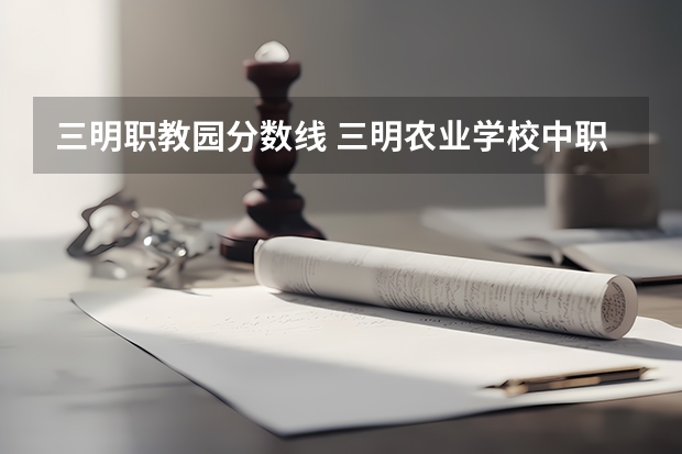 三明职教园分数线 三明农业学校中职培优班分数线