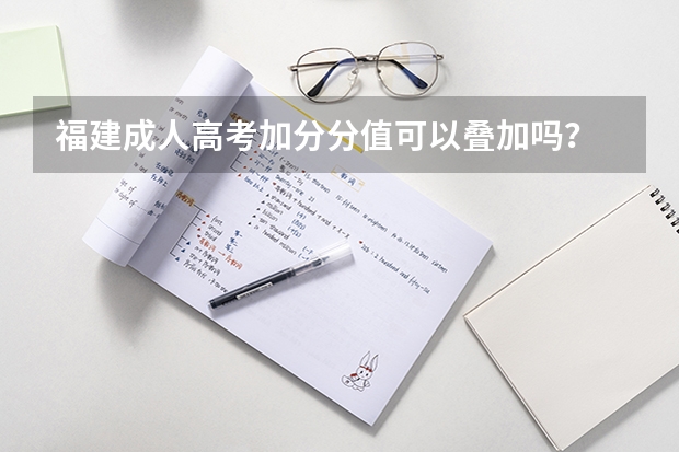 福建成人高考加分分值可以叠加吗？