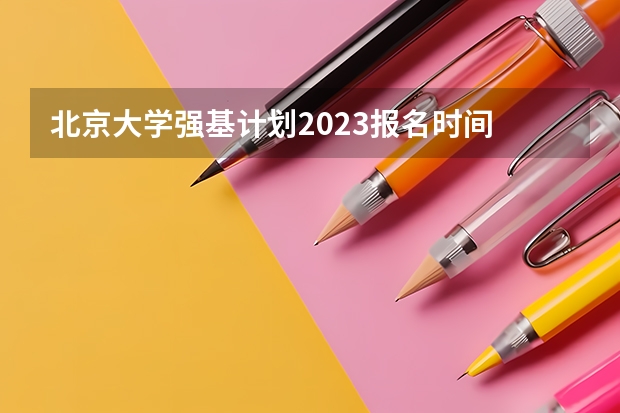 北京大学强基计划2023报名时间 强基计划几月份报名