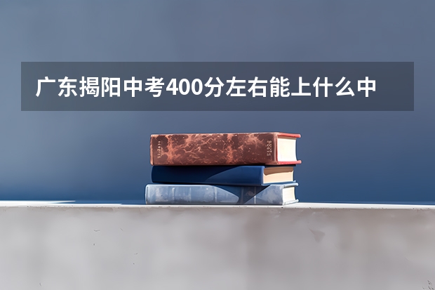 广东揭阳中考400分左右能上什么中专学校
