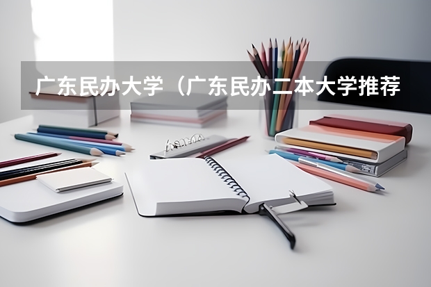 广东民办大学（广东民办二本大学推荐）