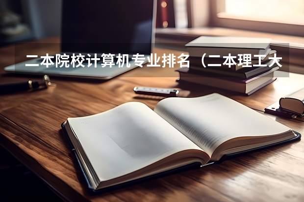 二本院校计算机专业排名（二本理工大学排名及专业）