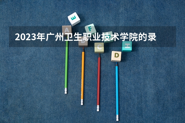 2023年广州卫生职业技术学院的录取分数线多少？