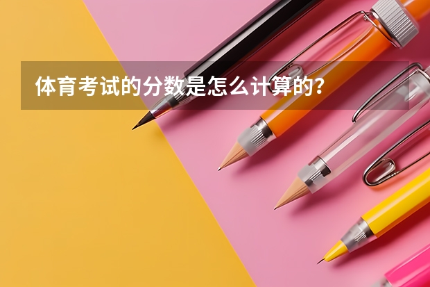 体育考试的分数是怎么计算的？