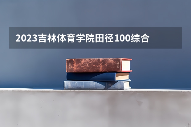 2023吉林体育学院田径100综合分多少分