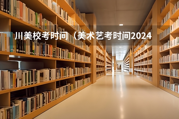 川美校考时间（美术艺考时间2024年具体时间）