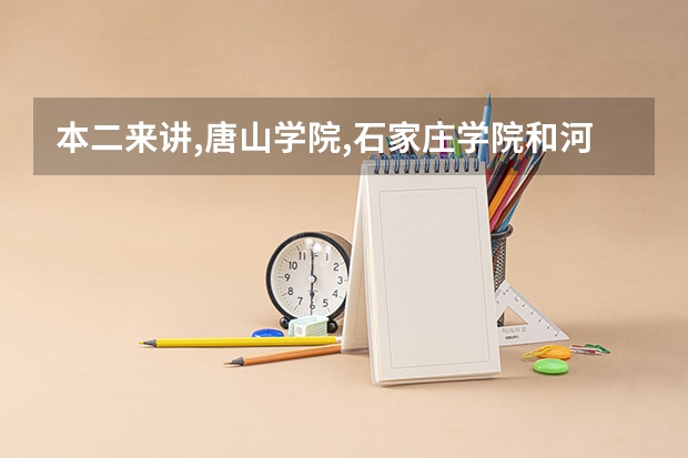 本二来讲,唐山学院,石家庄学院和河北科技师范学院哪个好一些?
