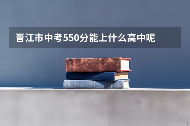 晋江市中考550分能上什么高中呢