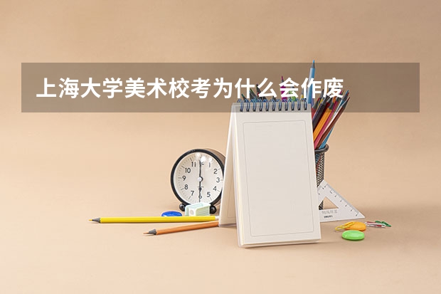 上海大学美术校考为什么会作废