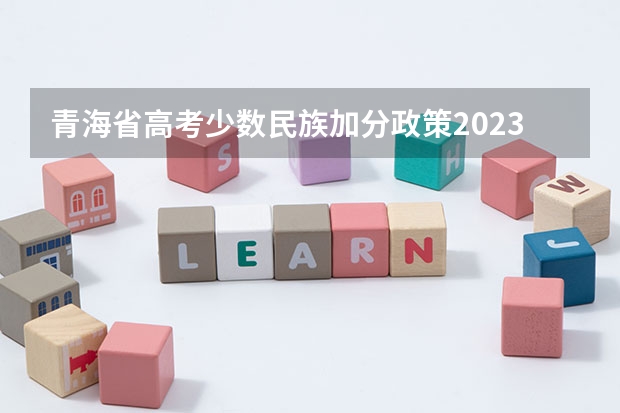 青海省高考少数民族加分政策2023（2024年高考少数民族加分政策）
