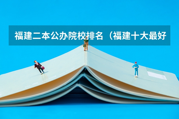 福建二本公办院校排名（福建十大最好的二本）
