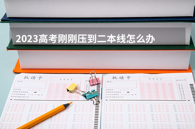 2023高考刚刚压到二本线怎么办 能上二本大学吗