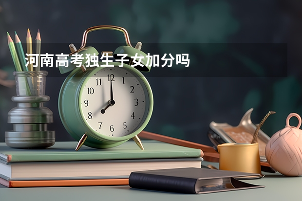 河南高考独生子女加分吗