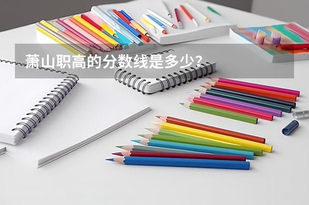 萧山职高的分数线是多少？
