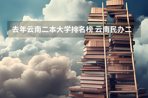 去年云南二本大学排名榜 云南民办二本大学排名