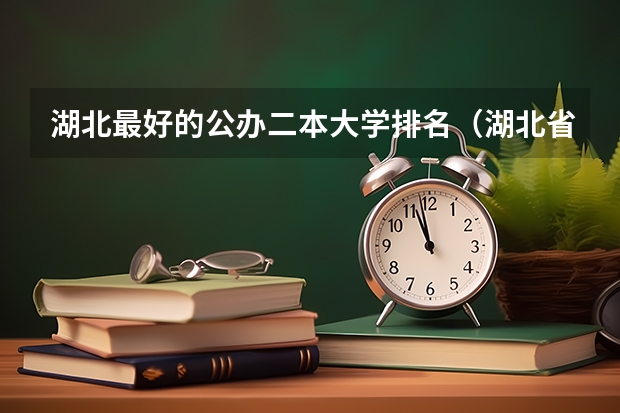 湖北最好的公办二本大学排名（湖北省好的二本大学排名）