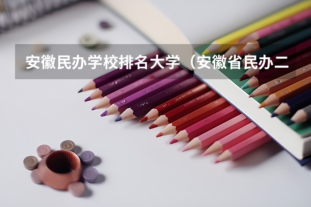 安徽民办学校排名大学（安徽省民办二本院校排名是怎样的？）