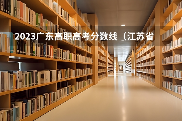 2023广东高职高考分数线（江苏省司法警官高等职业学校招生分数线）