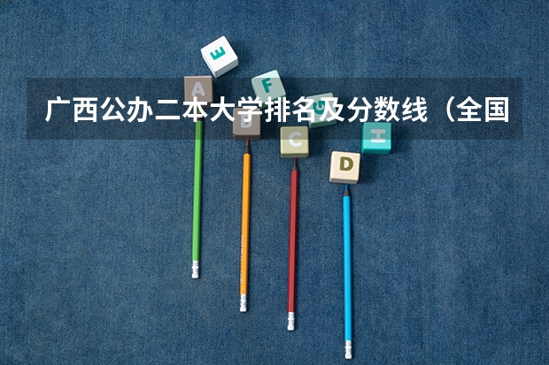 广西公办二本大学排名及分数线（全国二本公办大学排名及分数线）