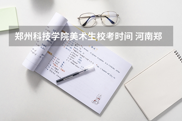 郑州科技学院美术生校考时间 河南郑州科技学院招生章程