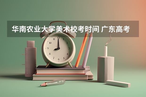 华南农业大学美术校考时间 广东高考听说考试时间