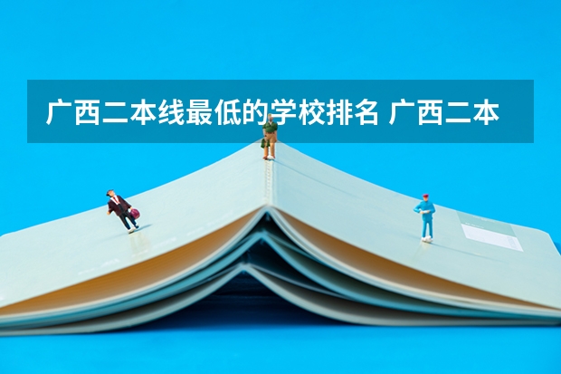广西二本线最低的学校排名 广西二本线最低的公办大学