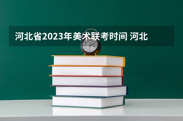 河北省2023年美术联考时间 河北艺考时间