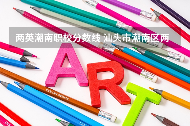 两英潮南职校分数线 汕头市潮南区两英中学过去三年录取分数线