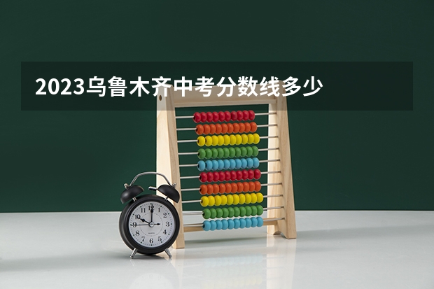 2023乌鲁木齐中考分数线多少