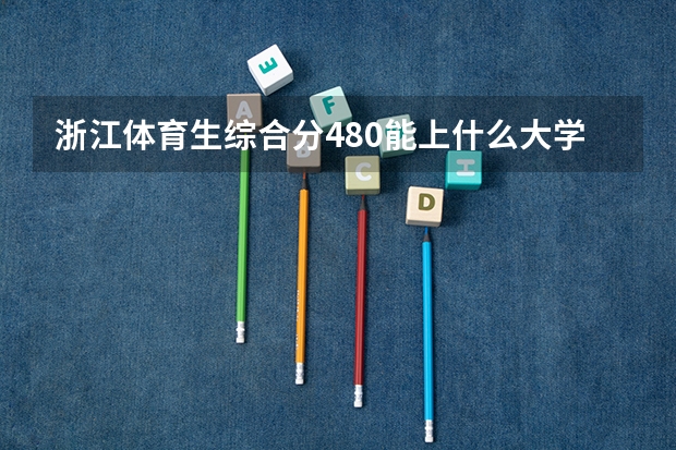 浙江体育生综合分480能上什么大学？