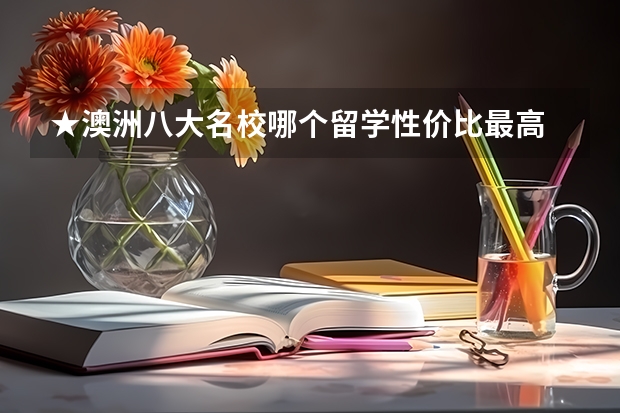 ★澳洲八大名校哪个留学性价比最高