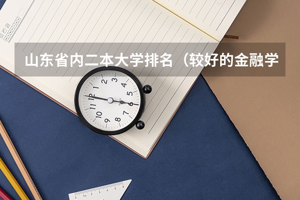 山东省内二本大学排名（较好的金融学专业的二本院校）