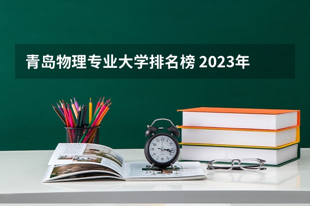 青岛物理专业大学排名榜 2023年校友会青岛科技大学各专业排名
