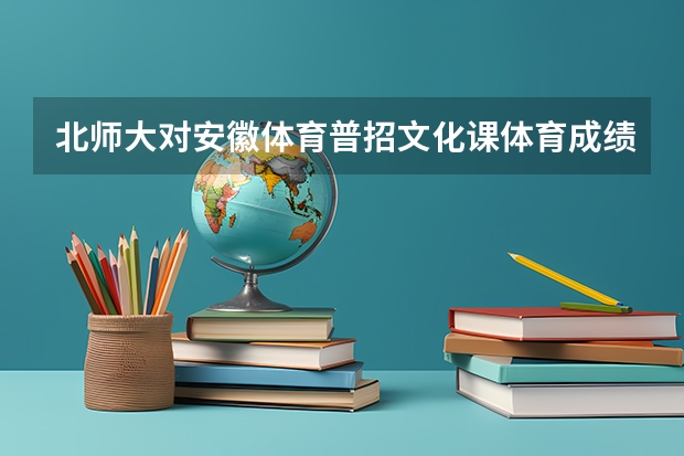 北师大对安徽体育普招文化课体育成绩有什么要求？
