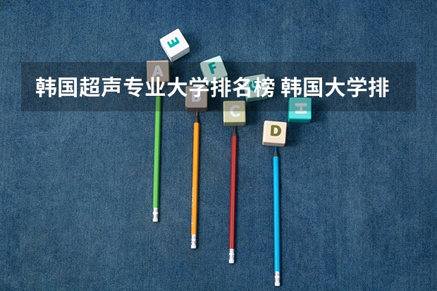 韩国超声专业大学排名榜 韩国大学排名一览表