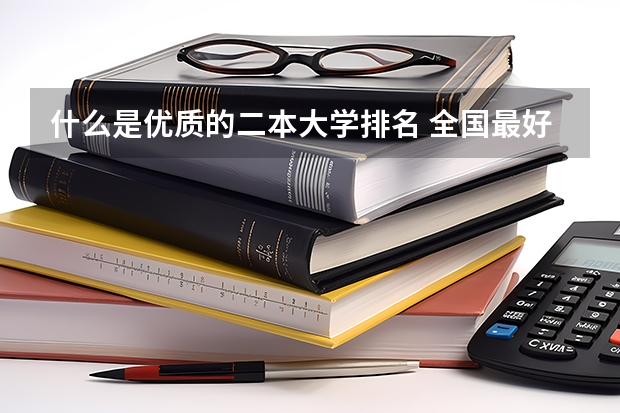 什么是优质的二本大学排名 全国最好二本大学排名