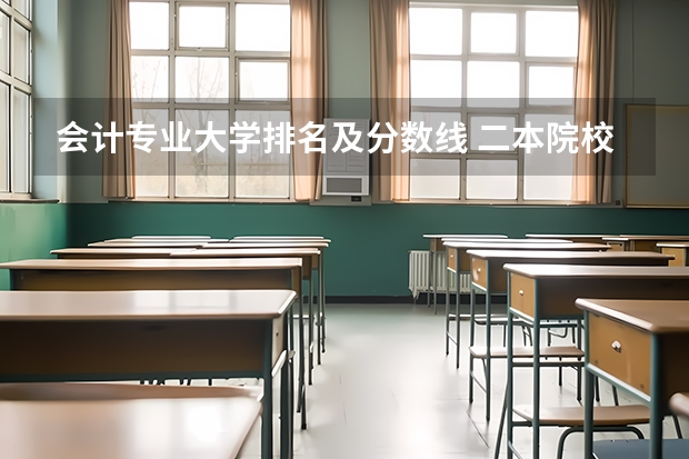 会计专业大学排名及分数线 二本院校分数排名