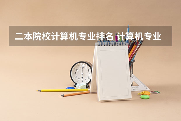 二本院校计算机专业排名 计算机专业学校全国排名二本