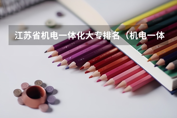 江苏省机电一体化大专排名（机电一体化技术专业大学排名及录取分数线2023年高考参考）