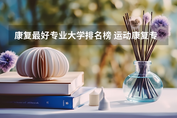 康复最好专业大学排名榜 运动康复专业考研学校排名？