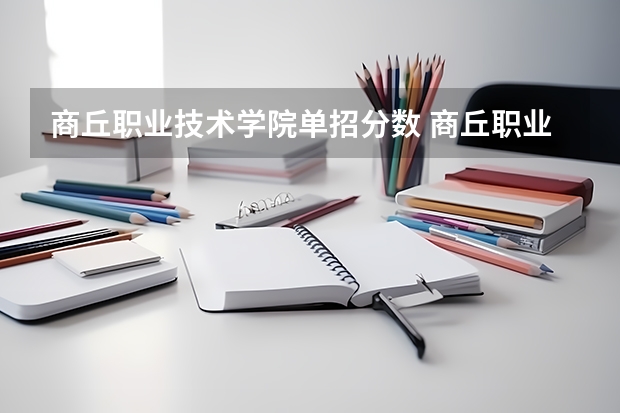 商丘职业技术学院单招分数 商丘职业技术学院录取分数线